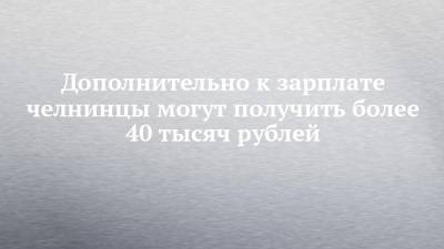 Дополнительно к зарплате челнинцы могут получить более 40 тысяч рублей - chelny-izvest.ru - Набережные Челны