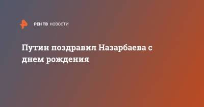Владимир Путин - Нурсултан Назарбаев - Путин поздравил Назарбаева с днем рождения - ren.tv - Россия - Казахстан