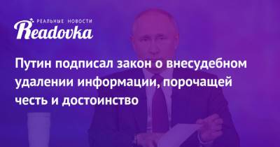 Владимир Путин - Путин подписал закон о внесудебном удалении информации, порочащей честь и достоинство - readovka.ru - Россия