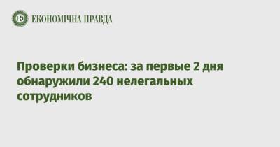Проверки бизнеса: за первые 2 дня обнаружили 240 нелегальных сотрудников - epravda.com.ua - Украина