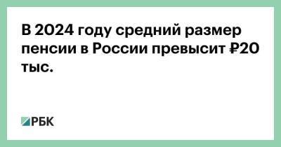 В 2024 году средний размер пенсии в России превысит ₽20 тыс. - smartmoney.one - Россия