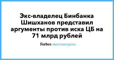 Экс-владелец Бинбанка Шишханов представил аргументы против иска ЦБ на 71 млрд рублей - forbes.ru - Москва