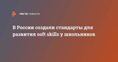 В России создали стандарты для развития soft skills у школьников - ren.tv - Россия