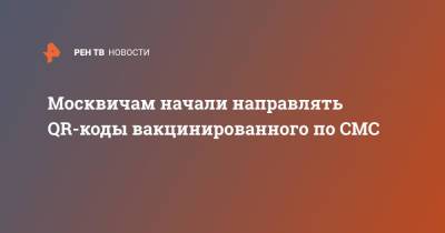 Москвичам начали направлять QR-коды вакцинированного по СМС - ren.tv - Москва