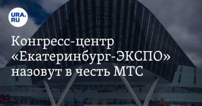 Конгресс-центр «Екатеринбург-ЭКСПО» назовут в честь МТС - ura.news - Екатеринбург