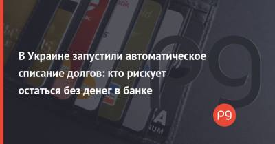 В Украине запустили автоматическое списание долгов: кто рискует остаться без денег в банке - thepage.ua - Украина