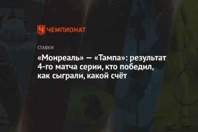 Бэй Лайтнинг - Никита Кучеров - Андрей Василевский - Александр Романов - Патрик Марун - Джош Андерсон - «Монреаль» — «Тампа»: результат 4-го матча серии, кто победил, как сыграли, какой счёт - championat.com