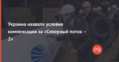 Дмитрий Кулеба - Украина назвала условия компенсации за «Северный поток – 2» - thepage.ua - Россия - Украина - Германия