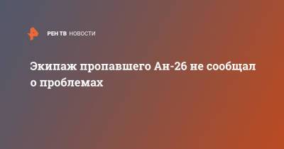 Экипаж пропавшего Ан-26 не сообщал о проблемах - ren.tv - Камчатский край