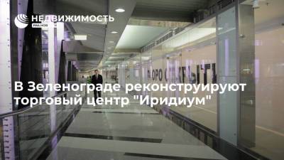 В Зеленограде реконструируют торговый центр "Иридиум" - realty.ria.ru - Москва - Зеленоград - Реконструкция