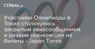 Участники Олимпиады в Токио столкнулись закрытым авиасообщением и резким скачком цен на билеты - Japan Times - strana.ua - Украина - Токио - Япония