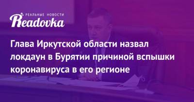 Игорь Кобзев - Глава Иркутской области назвал локдаун в Бурятии причиной вспышки коронавируса в его регионе - readovka.ru - Иркутская обл. - респ.Бурятия