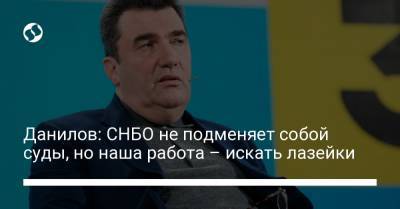 Владимир Зеленский - Алексей Данилов - Данилов: СНБО не подменяет собой суды, но наша работа – искать лазейки - liga.net - Украина