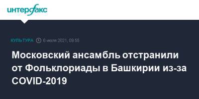 Радий Хабиров - Московский ансамбль отстранили от Фольклориады в Башкирии из-за COVID-2019 - interfax.ru - Москва - Башкирия - Уфа