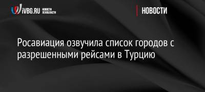 Росавиация озвучила список городов с разрешенными рейсами в Турцию - ivbg.ru - Россия - Украина - Сочи - Краснодар - Воронеж - Турция - Оренбург - Саратов - Тюмень - Барнаул - Нальчик - Анкара - Волгоград - Белгород - Стамбул - Южно-Сахалинск - Калуга - Липецк - Измир