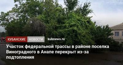 Участок федеральной трассы в районе поселка Виноградного в Анапе перекрыт из-за подтопления - kubnews.ru - Анапа - Сочи - Краснодарский край - Новороссийск - Керчь