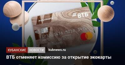 ВТБ отменяет комиссию за открытие экокарты - kubnews.ru - Экология