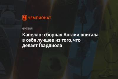 Фабио Капелло - Капелло: сборная Англии впитала в себя лучшее из того, что делает Гвардиола - championat.com - Россия - Англия - Дания