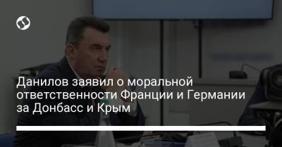 Алексей Данилов - Данилов заявил о моральной ответственности Франции и Германии за Донбасс и Крым - liga.net - Россия - Украина - Крым - Луганская обл. - Грузия - Германия - Франция - Донецкая обл.