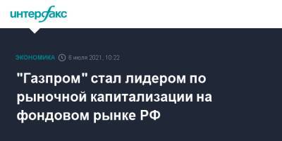 "Газпром" стал лидером по рыночной капитализации на фондовом рынке РФ - interfax.ru - Москва - Россия