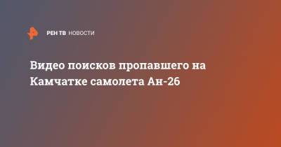 Видео поисков пропавшего на Камчатке самолета Ан-26 - ren.tv - Россия - Камчатский край - Петропавловск-Камчатский
