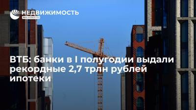 Евгений Дячкин - ВТБ: банки в I полугодии выдали рекордные 2,7 трлн рублей ипотеки - realty.ria.ru - Москва - Россия - Ленинградская обл.