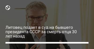 Литовец подает в суд на бывшего президента СССР за смерть отца 30 лет назад - liga.net - Украина - Литва