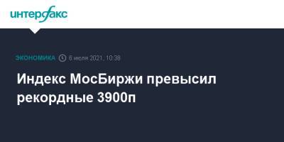 Индекс МосБиржи превысил рекордные 3900п - interfax.ru - Москва - Россия