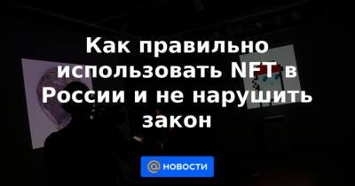 Как правильно использовать NFT в России и не нарушить закон - news.mail.ru - Россия