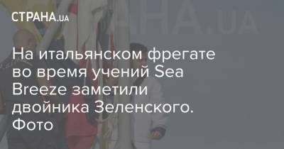 Владимир Зеленский - На итальянском фрегате во время учений Sea Breeze заметили двойника Зеленского. Фото - strana.ua - Москва - Украина - Италия