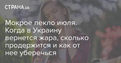 Мокрое пекло июля. Когда в Украину вернется жара, сколько продержится и как от нее уберечься - strana.ua - Украина - Киев - Киевская обл. - Николаев - Донецк - Херсон - Одесса - Харьков - Запорожье - Луганск - Черкассы - Полтава - Ужгород