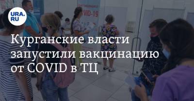 Курганские власти запустили вакцинацию от COVID в ТЦ. Это раньше, чем планировали - ura.news - Курганская обл.