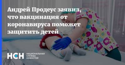 Андрей Продеус - Андрей Продеус заявил, что вакцинация от коронавируса поможет защитить детей - nsn.fm