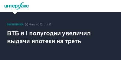 Евгений Дячкин - ВТБ в I полугодии увеличил выдачи ипотеки на треть - interfax.ru - Москва - Московская обл. - Московская область