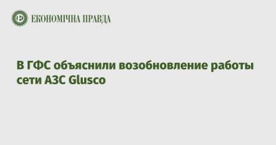 В ГФС объяснили возобновление работы сети АЗС Glusco - epravda.com.ua - Россия - Украина - Харьков