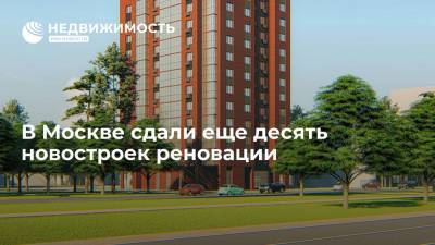 В Москве сдали еще десять новостроек реновации - realty.ria.ru - Москва - Строительство