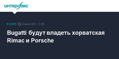 Porsche - Bugatti будут владеть хорватская Rimac и Porsche - interfax.ru - Москва - Хорватия - Загреб