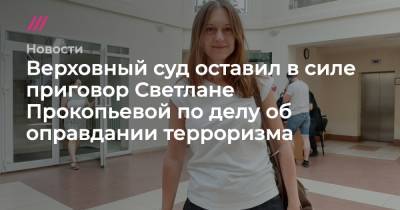 Светлана Прокопьева - Верховный суд оставил в силе приговор Светлане Прокопьевой по делу об оправдании терроризма - tvrain.ru - Москва - Псков