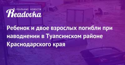 Ребенок и двое взрослых погибли при наводнении в Туапсинском районе Краснодарского края - readovka.news - Сочи - Краснодарский край - Славянск - район Туапсинский - Геленджик - район Северский