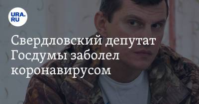Свердловский депутат Госдумы заболел коронавирусом. Он прививался «Спутником V» - ura.news - Москва - Россия