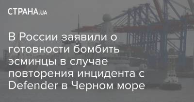 В России заявили о готовности бомбить эсминцы в случае повторения инцидента с Defender в Черном море - strana.ua - Россия - Украина - Крым - Англия - Черное Море