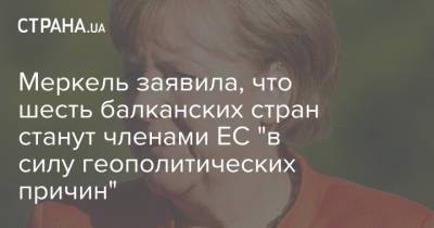 Ангела Меркель - Эммануэль Макрон - Меркель заявила, что шесть балканских стран станут членами ЕС "в силу геополитических причин" - strana.ua - Украина - Германия - Франция - Болгария - Сербия - Македония - Голландия - Косово - Албания - Босния и Герцеговина