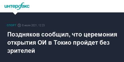 Станислав Поздняков - Поздняков сообщил, что церемония открытия ОИ в Токио пройдет без зрителей - sport-interfax.ru - Москва - Россия - Токио - Япония