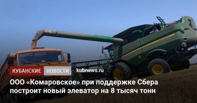 ООО «Комаровское» при поддержке Сбера построит новый элеватор на 8 тысяч тонн - kubnews.ru - Россия - Ростовская обл. - Строительство