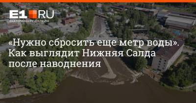«Нужно сбросить еще метр воды». Как выглядит Нижняя Салда после наводнения - e1.ru - Екатеринбург