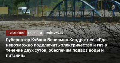 Вениамин Кондратьев - Губернатор Кубани Вениамин Кондратьев: «Где невозможно подключить электричество и газ в течение двух суток, обеспечим подвоз воды и питания» - kubnews.ru - Сочи - Краснодарский край - Славянск - район Туапсинский - Геленджик - Северск