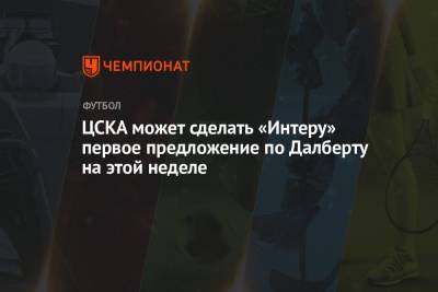 ЦСКА может сделать «Интеру» первое предложение по Далберту на этой неделе - championat.com