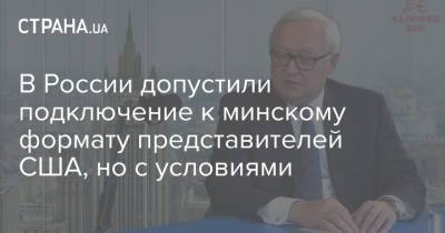 Сергей Рябков - В России допустили подключение к минскому формату представителей США, но с условиями - strana.ua - Россия - США - Украина - Киев - Вашингтон - Женева - Донбасс - Переговоры