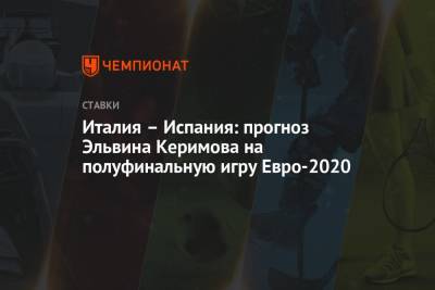 Эльвина Керимова - Италия – Испания: прогноз Эльвина Керимова на полуфинальную игру Евро-2020 - championat.com - Италия - Испания