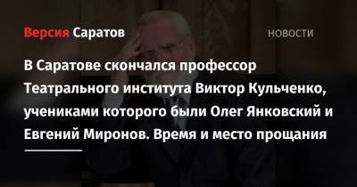 Евгений Миронов - Олег Янковский - В Саратове скончался профессор Театрального института Виктор Кульченко, учениками которого были Олег Янковский и Евгений Миронов. Время и место прощания - nversia.ru - Саратовская обл. - Саратов - район Заводский